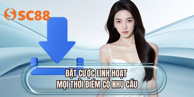 Đặt cược linh hoạt mọi thời điểm có nhu cầu